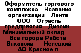 Оформитель торгового комплекса › Название организации ­ Лента, ООО › Отрасль предприятия ­ Дизайн › Минимальный оклад ­ 1 - Все города Работа » Вакансии   . Ненецкий АО,Красное п.